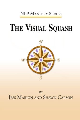 The Visual Squash: An NLP Tool for Radical Change (NLP Mastery Book 2)