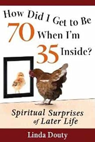 How Did I Get to Be 70 When I'm 35 Inside?: Spiritual Surprises of Later Life