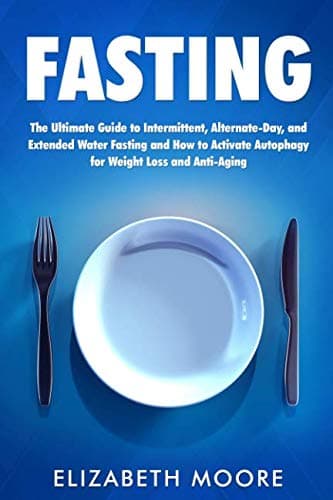 Fasting: The Ultimate Guide to Intermittent, Alternate-Day, and Extended Water Fasting and How to Activate Autophagy for Weight Loss and Anti-Aging