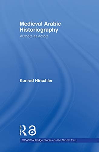 Medieval Arabic Historiography: Authors as Actors (SOAS/Routledge Studies on the Middle East)