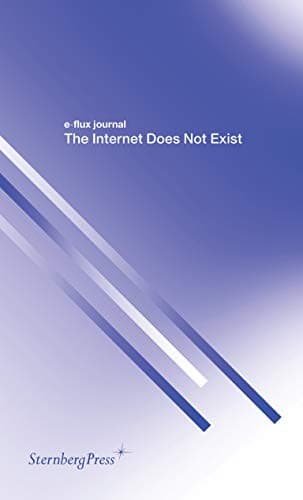 E-flux Journal: The Internet Does Not Exist