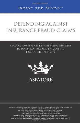 Defending Against Insurance Fraud Claims: Leading Lawyers on Representing Insurers in Investigating and Preventing Fraudulent Activity (Inside the Minds)