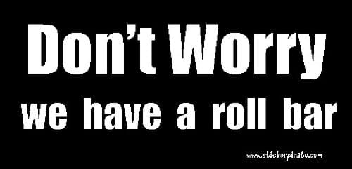 Don't Worry We Have a Roll Bar Bumper Sticker/Decal