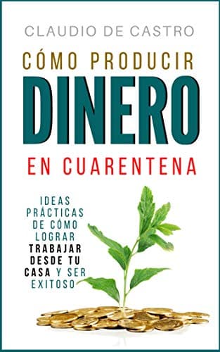 CÓMO PRODUCIR DINERO EN CUARENTENA: Ideas prácticas de cómo lograr trabajar  desde tu casa y ser exitoso (Libros de finanzas personales) (Spanish Edition)