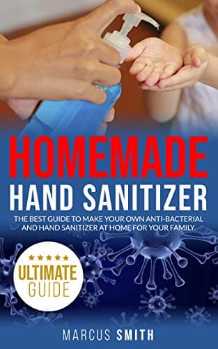 HOMEMADE HAND SANITIZER: the best guide to make your own anti-bacterial hand sanitizer at home for your family.