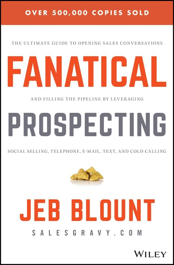 Fanatical Prospecting: The Ultimate Guide to Opening Sales Conversations and Filling the Pipeline by Leveraging Social Selling, Telephone, Email, Text, and Cold Calling (Jeb Blount)