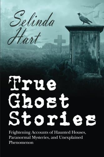 True Ghost Stories: Frightening Accounts of Haunted Houses, Paranormal Mysteries, and Unexplained Phenomenon