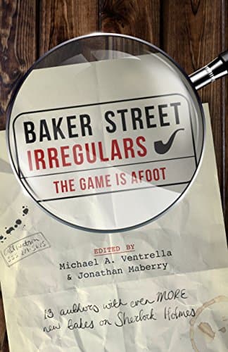 Baker Street Irregulars: The Game is Afoot: 13 Authors with Even MORE New Takes on Sherlock Holmes