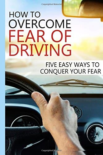 How To Overcome Fear of Driving: Five Easy Ways To Conquer Your Fear Paperback – June 24, 2014