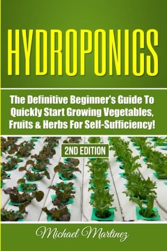 Hydroponics: The Definitive Beginner’s Guide to Quickly Start Growing Vegetables, Fruits, & Herbs for Self-Sufficiency! (Gardening, Organic Gardening, Homesteading, Horticulture, Aquaculture)