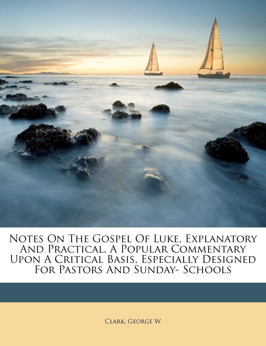 Notes On The Gospel Of Luke, Explanatory And Practical. A Popular Commentary Upon A Critical Basis, Especially Designed For Pastors And Sunday- Schools