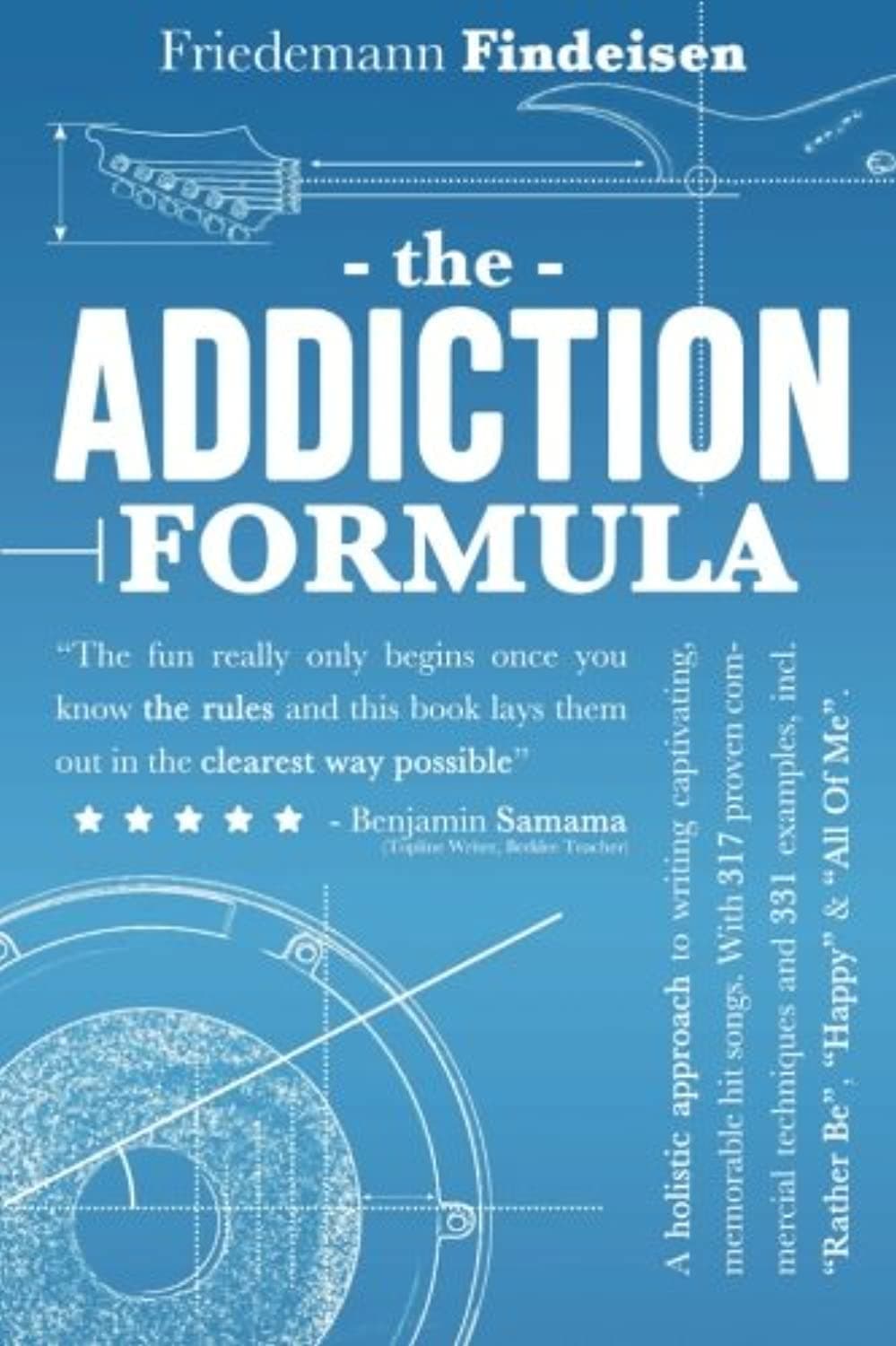 The Addiction Formula: A Holistic Approach to Writing Captivating, Memorable Hit Songs. With 317 Proven Commercial Techniques & 331 Examples, incl "Rather Be", "Happy" & "All Of Me"