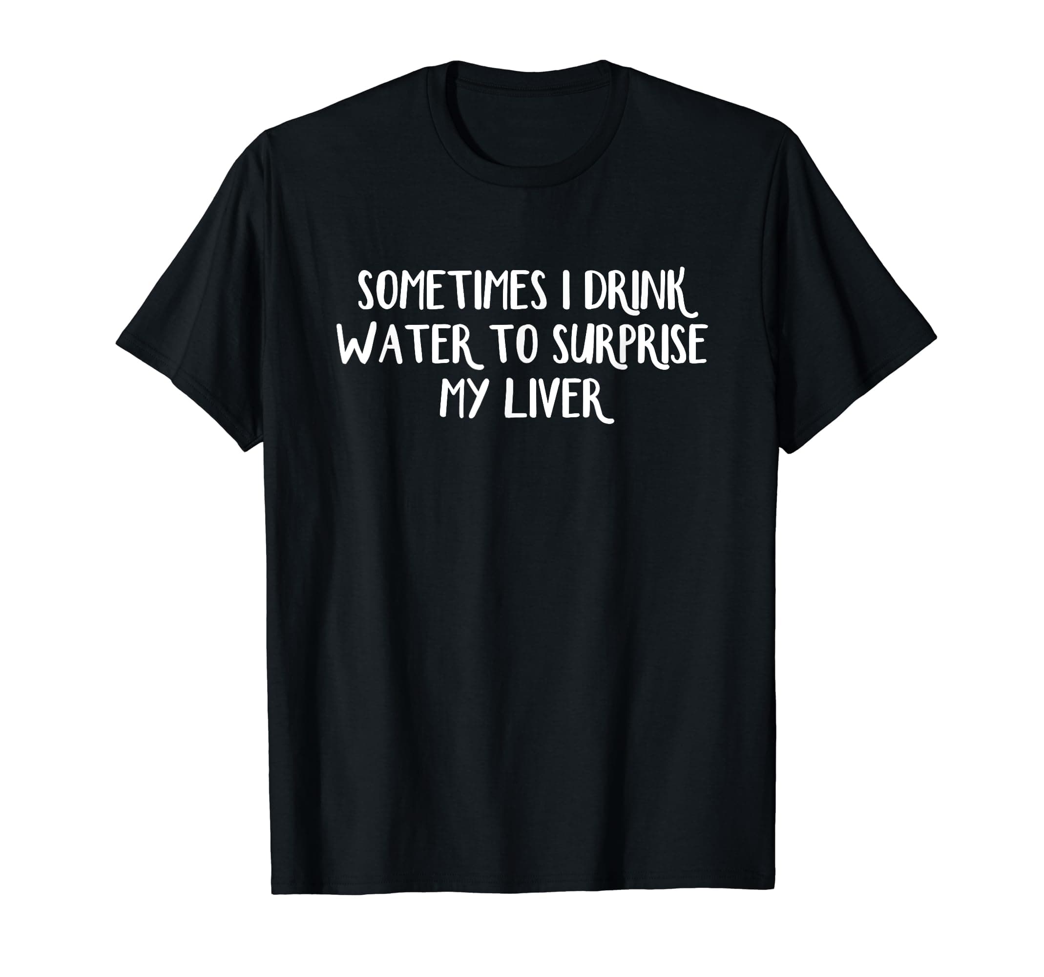 Sometimes I Drink Water To Surprise My LiverT-Shirt