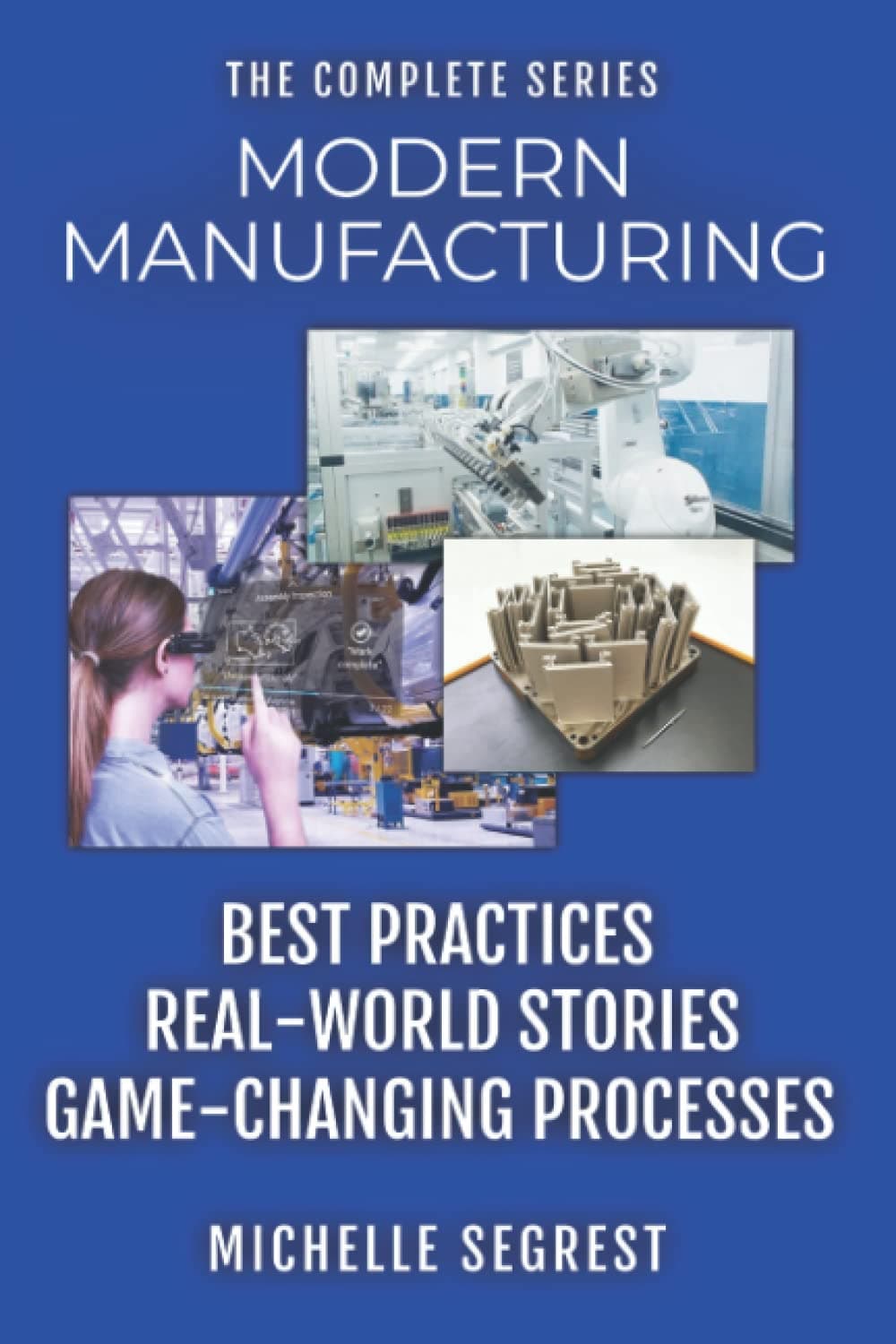 Modern Manufacturing - The Complete Series: Best Practices, Real-World Stories & Game-Changing Processes (Modern Manufacturing Case Studies) Paperback – March 13, 2022