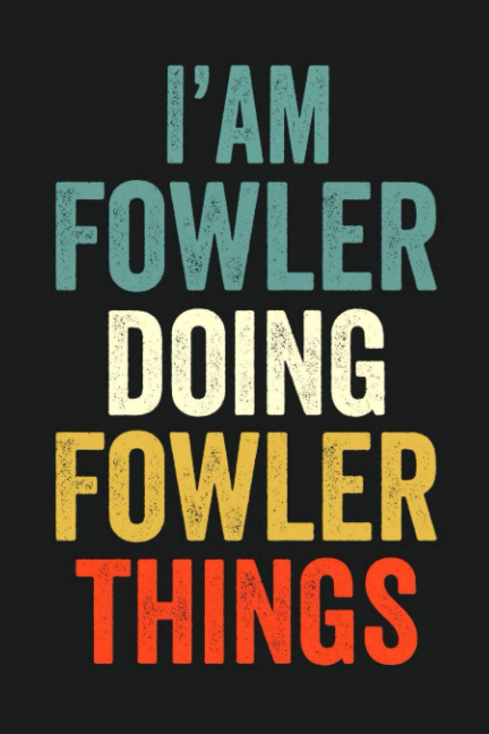 I'am Fowler Doing Fowler Things: Lined Notebook / Journal Gift, 120 Pages, 6 x 9 in, Personalized Journal Gift for Fowler, Gift Idea for Fowler, Cute, College Ruled