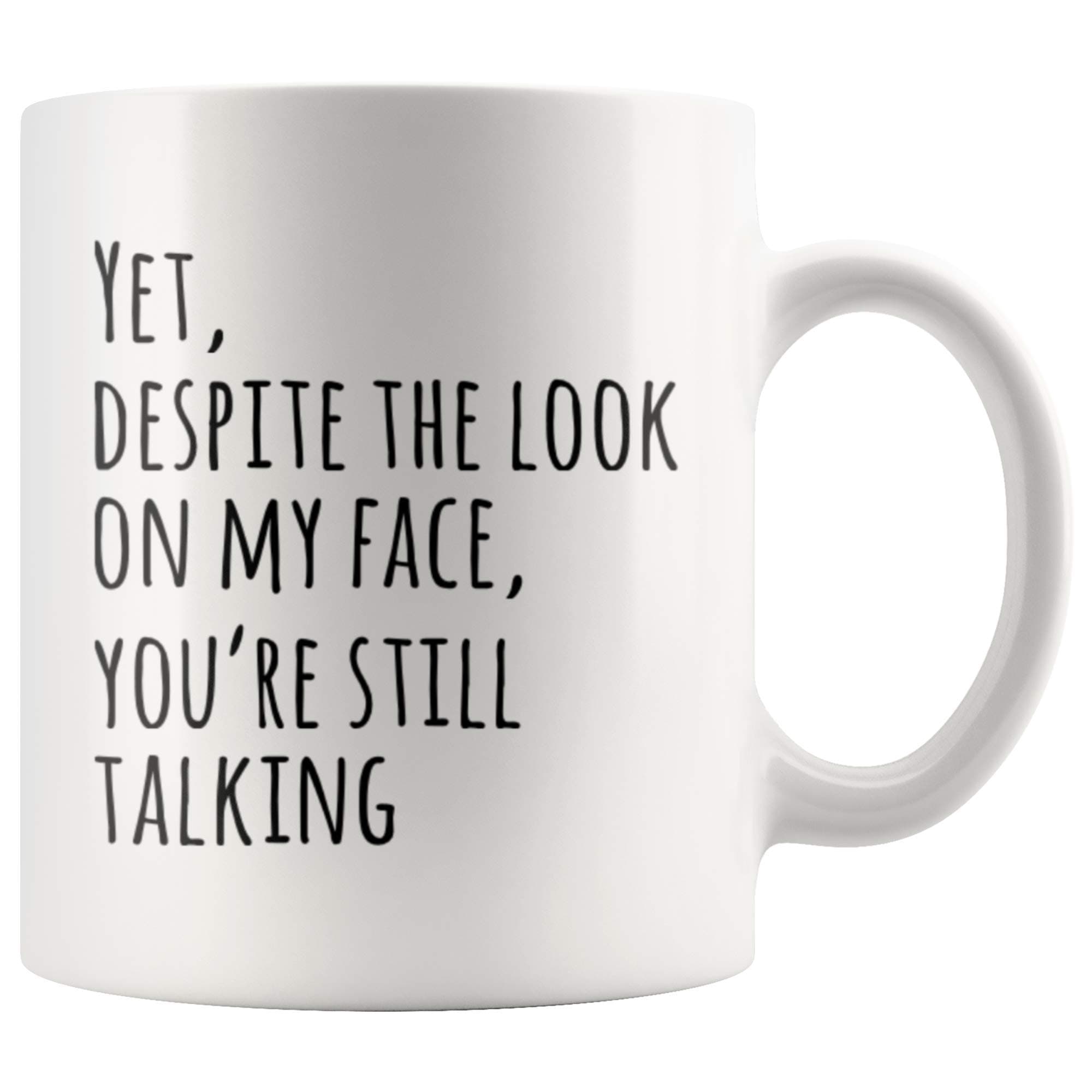 Yet Despite The Look On My Face You're Still Talking Sarcastic Gift To Coworkers Funny Sarcasm Mugs Coffee Ceramic Mug Novelty Drinkware (White, 11 oz)