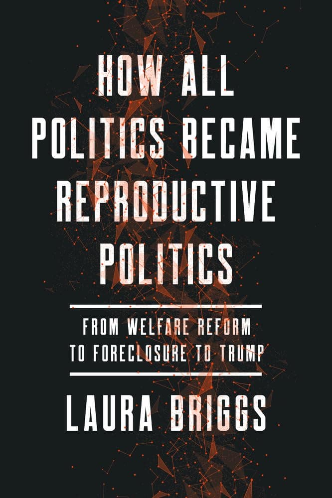 How All Politics Became Reproductive Politics: From Welfare Reform to Foreclosure to Trump (Reproductive Justice: A New Vision for the 21st Century) (Volume 2)
