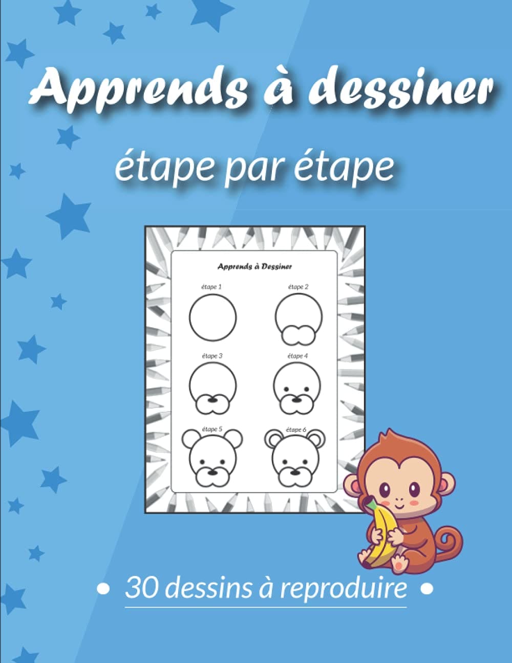 Apprends A Dessiner Etape Par Etape: 30 Illustrations Pour Apprendre A Dessiner Pas A Pas | Idéal Pour Débuter Le Dessin Facilement | Cahier De Dessins Pour Enfants Et Adultes Dès 5 Ans.