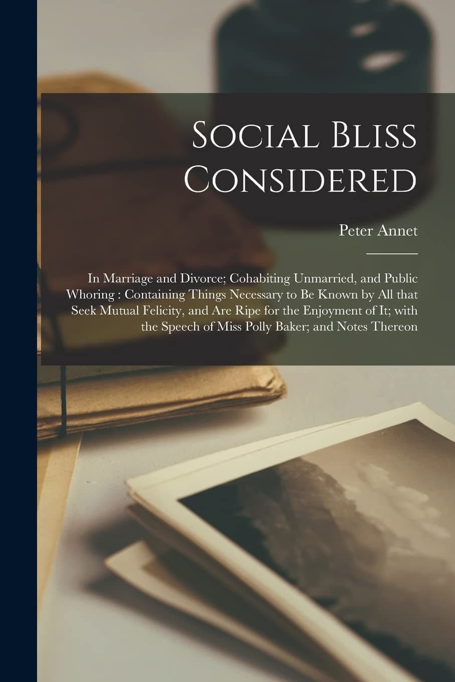 Social Bliss Considered: in Marriage and Divorce; Cohabiting Unmarried, and Public Whoring: Containing Things Necessary to Be Known by All That Seek ... the Speech of Miss Polly Baker; and Notes...
