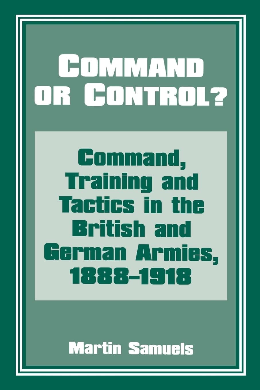 Command or Control?: Command, Training and Tactics in the British and German Armies, 1888-1918