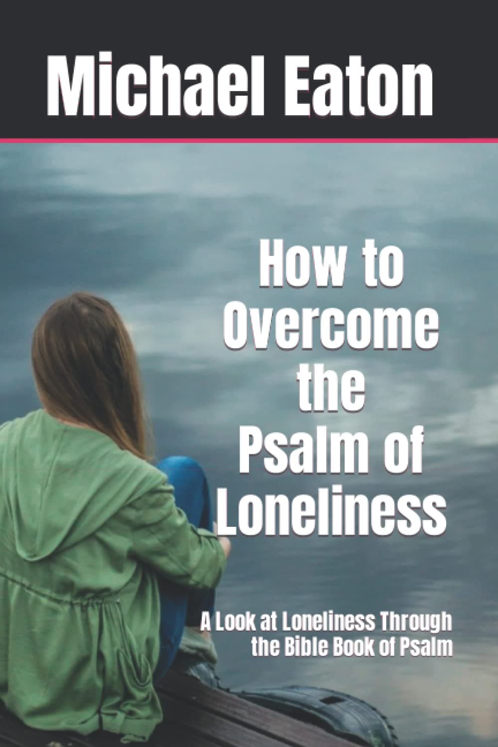 How to Overcome the Psalm of Loneliness: A Look at Loneliness Through the Bible Book of Psalm