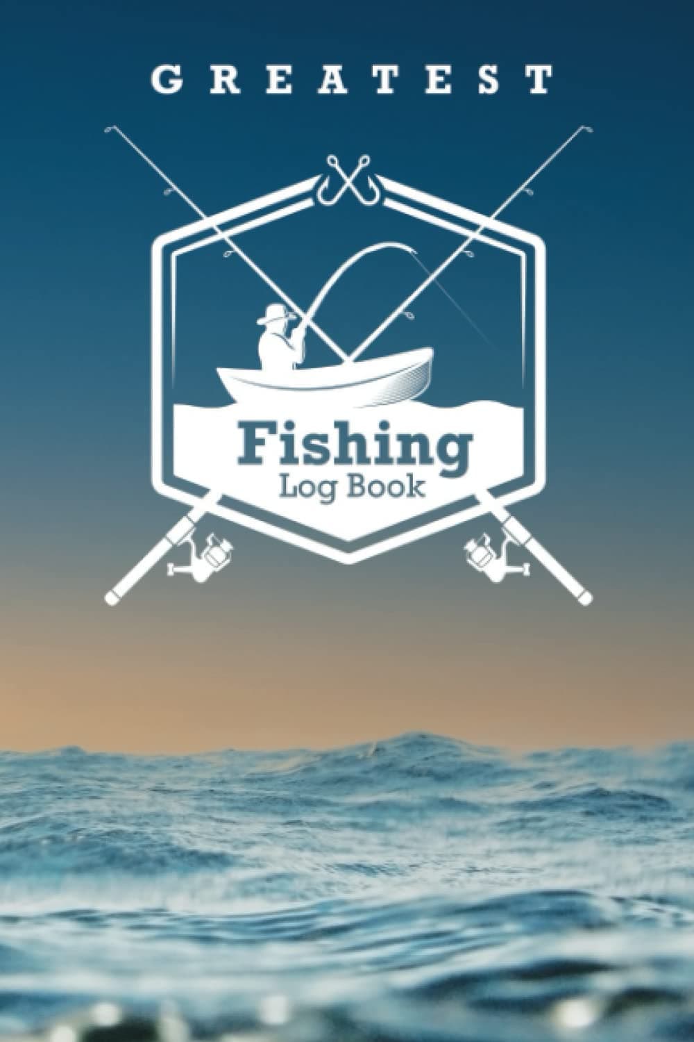 Greatest Fishing Log Book: Notebook For The enthusiastic Fisherman To Record Fishing Trip Experiences