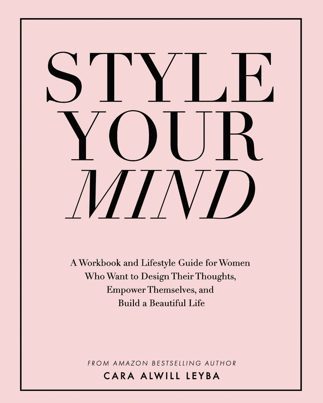 Style Your Mind: A Workbook and Lifestyle Guide For Women Who Want to Design Their Thoughts, Empower Themselves, and Build a Beautiful Life