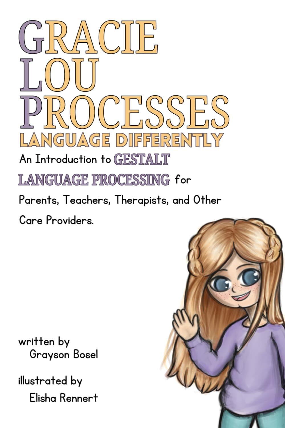 Gracie Lou Processes Language Differently: An Introduction to Gestalt Language Processing for Parents, Teachers, Therapist, and Other Care Providers. Paperback – 5 January 2025