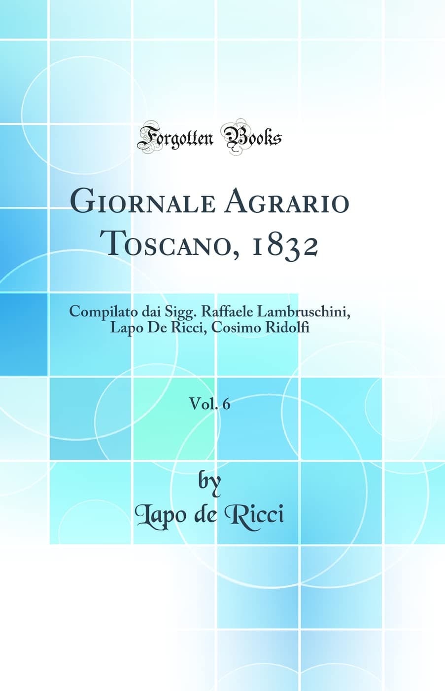 Giornale Agrario Toscano, 1832, Vol. 6: Compilato dai Sigg. Raffaele Lambruschini, Lapo De Ricci, Cosimo Ridolfi (Classic Reprint)