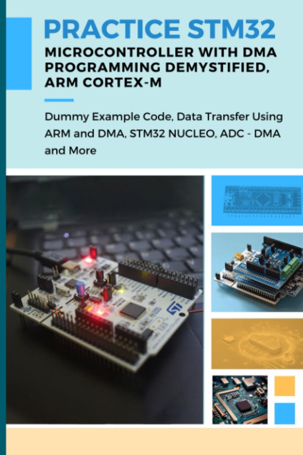 PRACTICE STM32 MICROCONTROLLER WITH DMA PROGRAMMING DEMYSTIFIED – ARM CORTEX-M: Dummy Example Code, Data Transfer Using ARM and DMA, STM32 NUCLEO, ADC - DMA and More Paperback – 10 July 2023