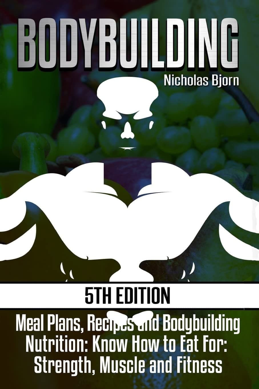Bodybuilding: Meal Plans, Recipes and Bodybuilding Nutrition: Know How to Eat For: Strength, Muscle and Fitness (Muscle Building Series)