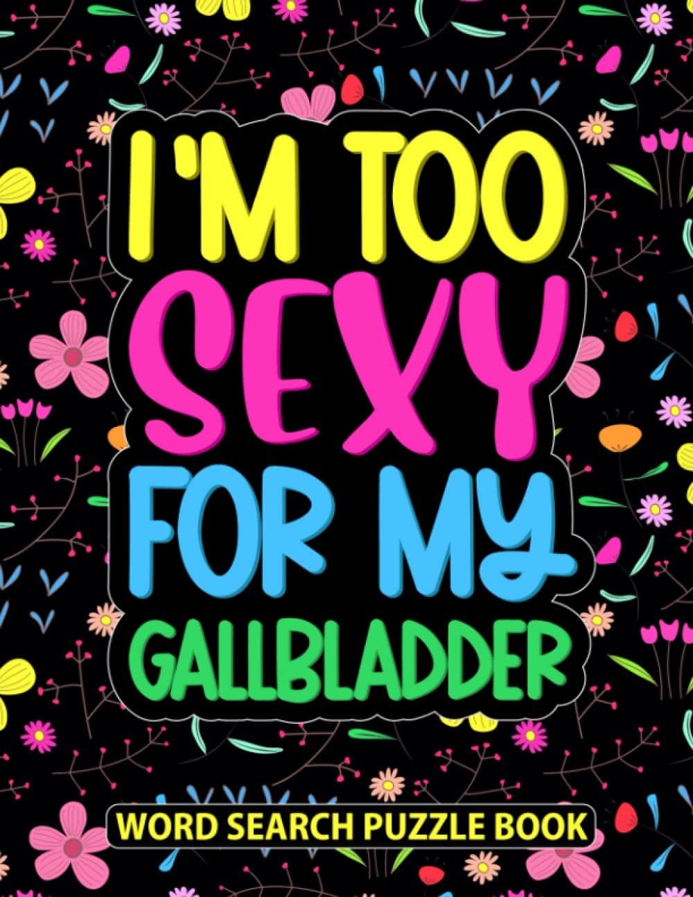 I’m Too Sexy For My Gallbladder Word Search Puzzle Book: Funny Floral Gallbladder Surgery Recovery Gifts for Women (100 Puzzles) Get Well Soon After ... Recovery Gag Gift for Patients