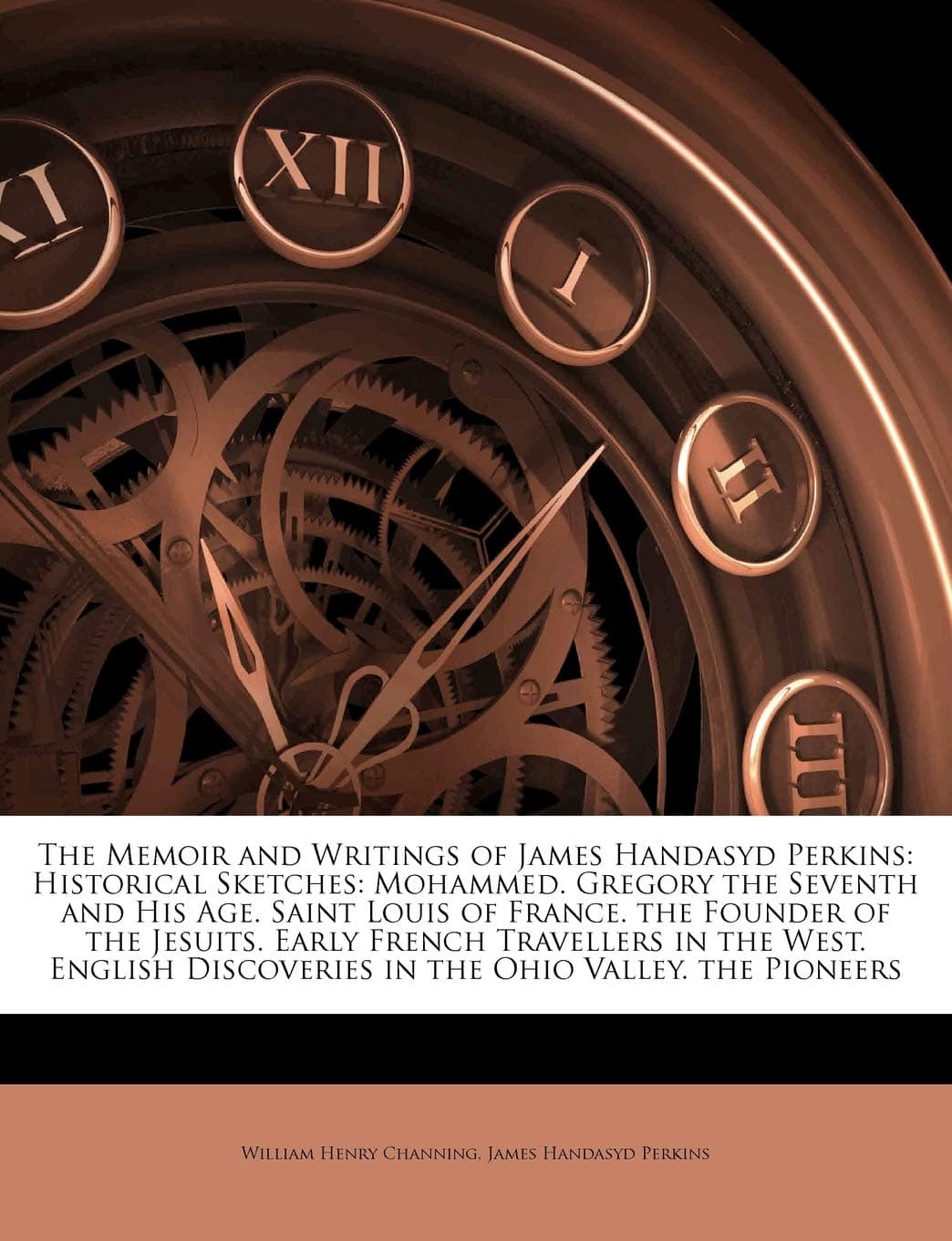 The Memoir and Writings of James Handasyd Perkins: Historical Sketches: Mohammed. Gregory the Seventh and His Age. Saint Louis of France. the Founder