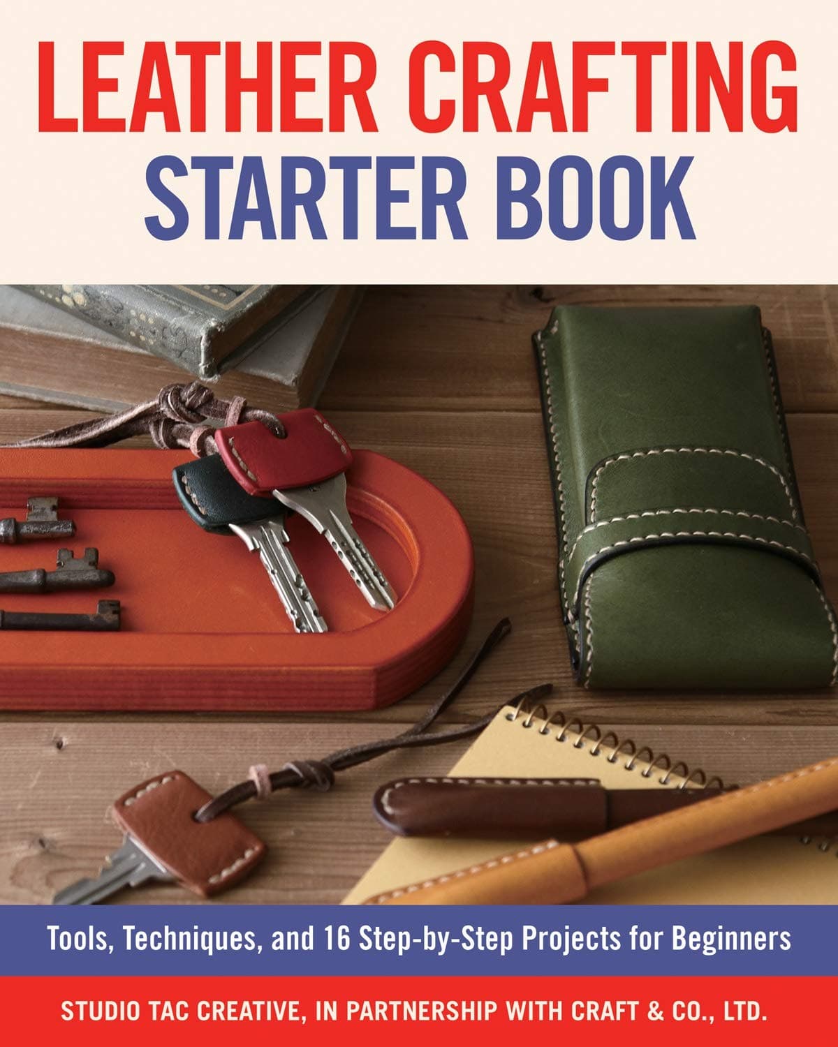 Leather Crafting Starter Book: Tools, Techniques, and 16 Step-By-Step Projects for Beginners