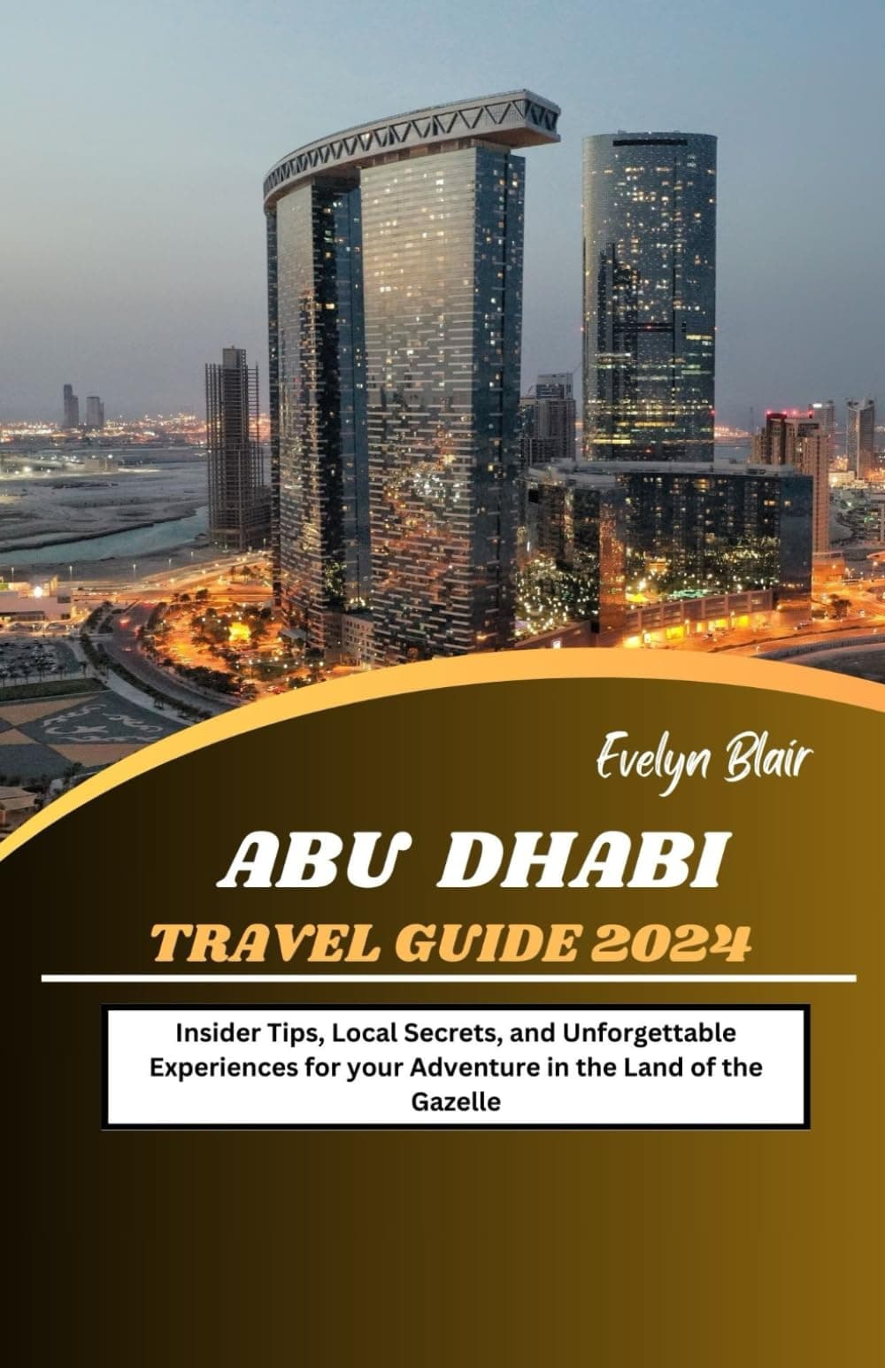 Abu Dhabi Travel Guide 2024: Insider Tips, Local Secrets, and Unforgettable Experiences for your Adventure in the Land of the Gazelle Paperback – 22 Jan. 2024
