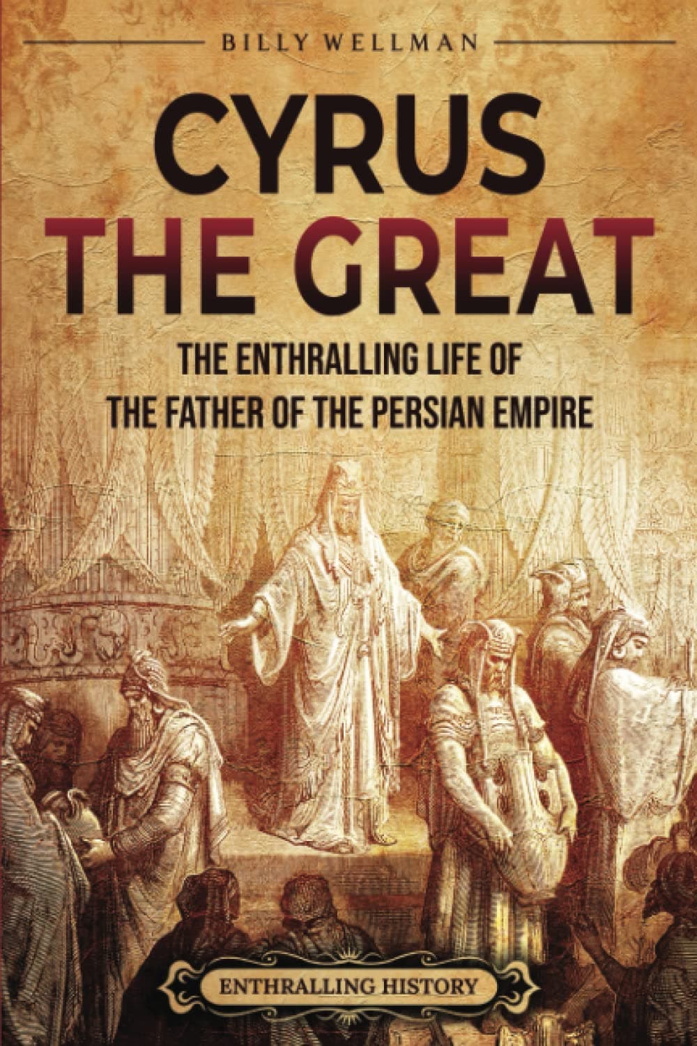 Cyrus the Great: The Enthralling Life of the Father of the Persian Empire (Exploring the Middle East)