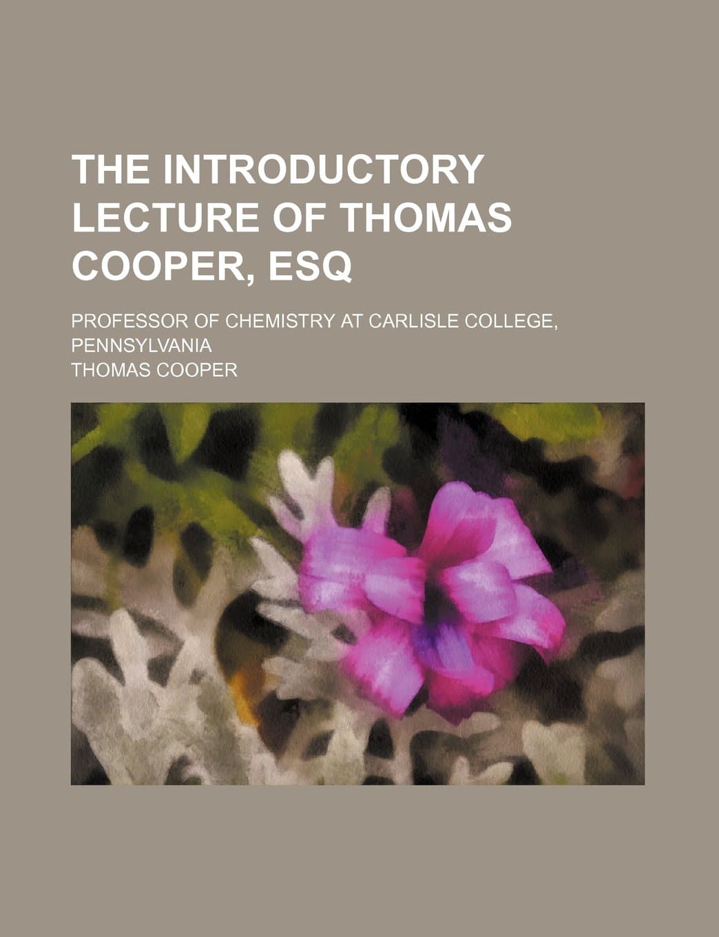 The Introductory Lecture of Thomas Cooper, Esq; Professor of Chemistry at Carlisle College, Pennsylvania