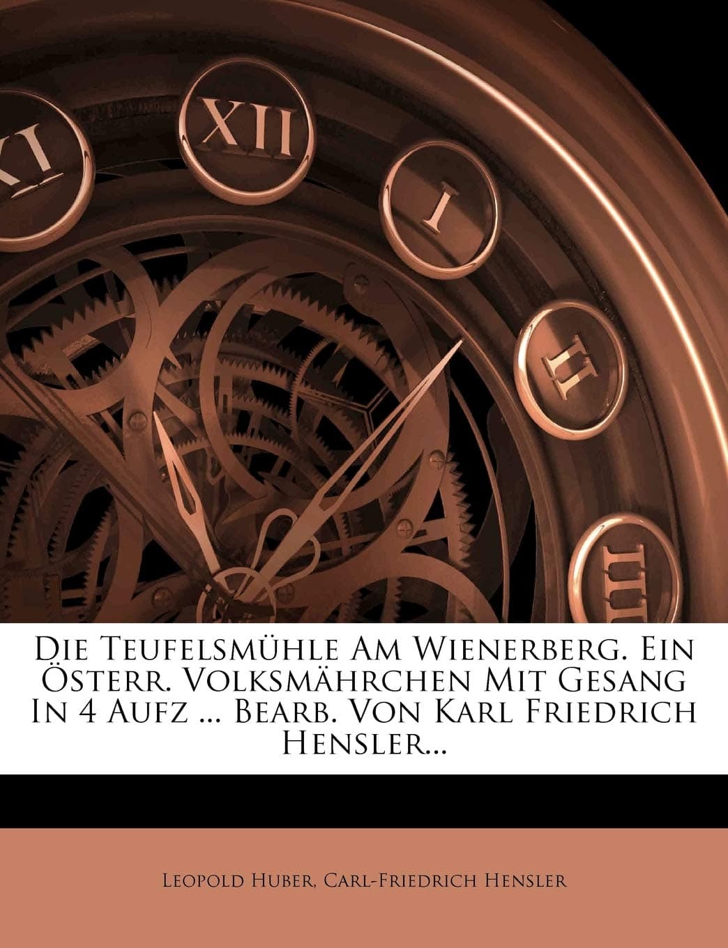 Die Teufelsmhle Am Wienerberg. Ein sterr. Volksmhrchen Mit Gesang in 4 Aufz ... Bearb. Von Karl Friedrich Hensler...