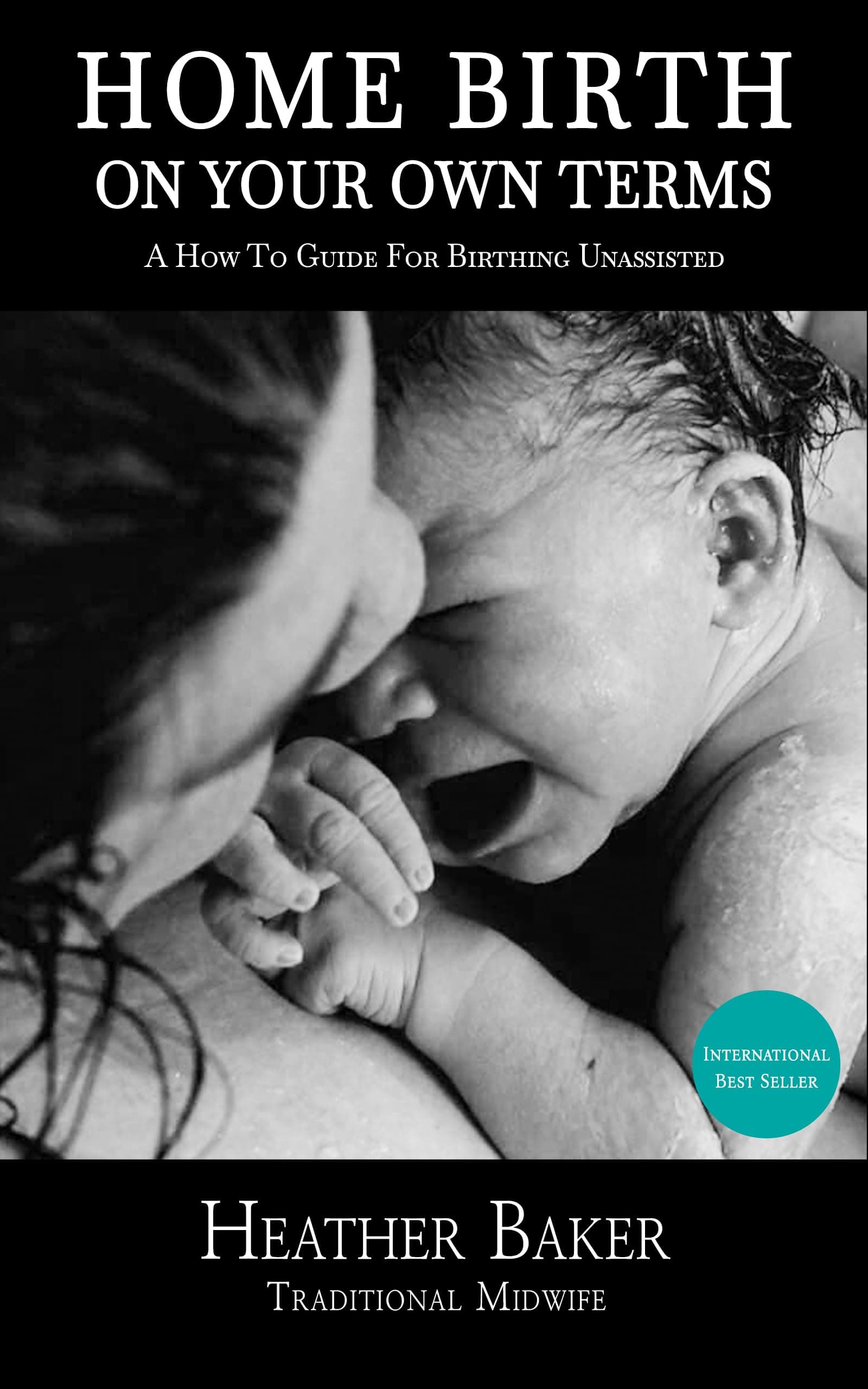 Home Birth On Your Own Terms: A How To Guide For Birthing Unassisted Kindle Edition