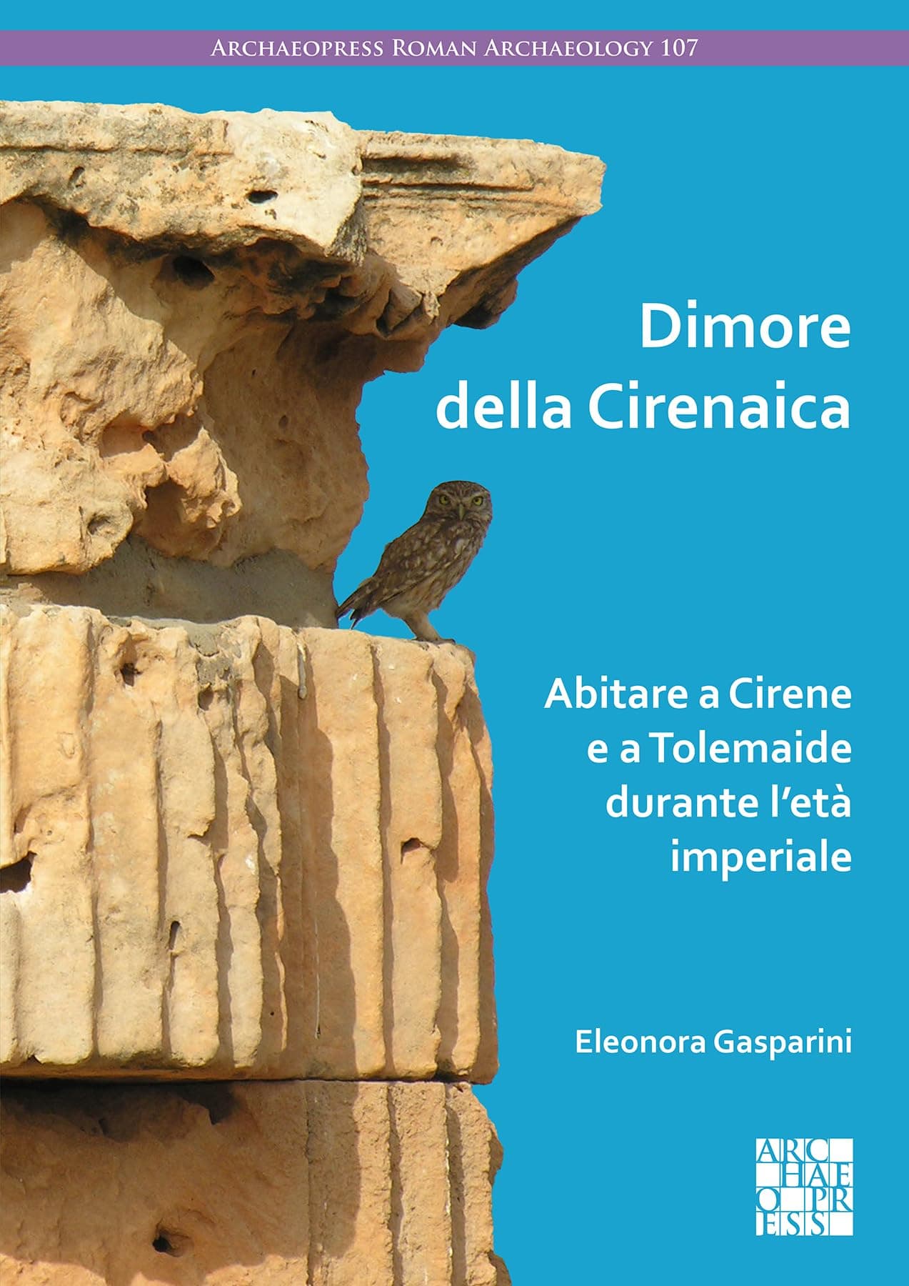 Dimore della Cirenaica: Abitare a Cirene e a Tolemaide durante l’età imperiale: Abitare a Cirene E a Tolemaide Durante l'Eta Imperiale (Archaeopress Roman Archaeology)