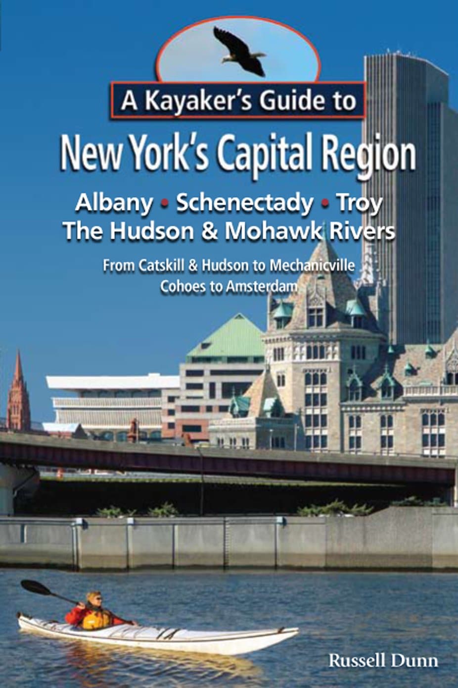 A Kayaker s Guide to New York s Capital Region: Albany Schenectady Troy; Exploring the Hudson & Mohawk Rivers: From Catskill & Hudson to Mechanicville Cohoes to Amsterdam