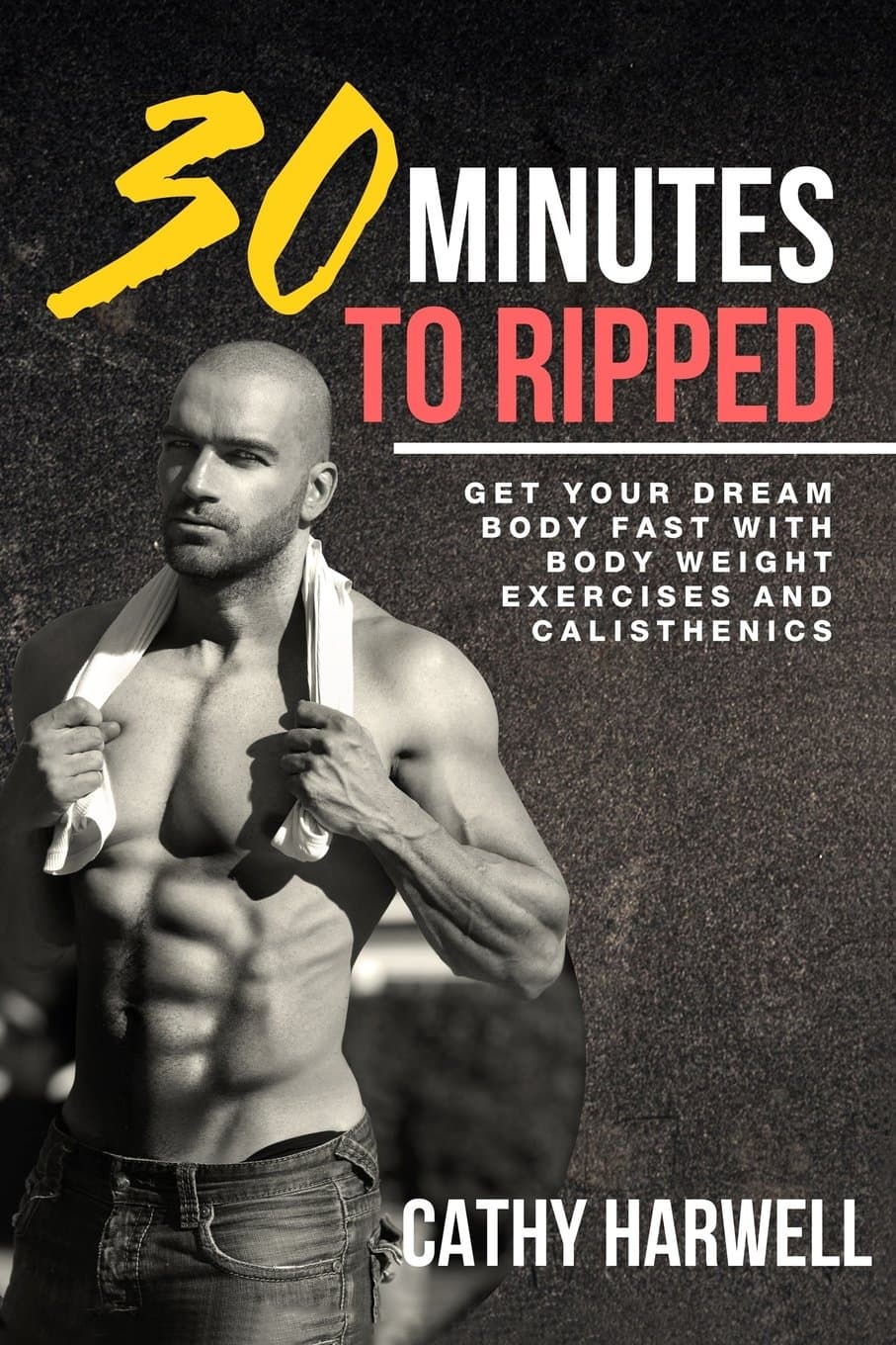 Calisthenics: 30 Minutes To Ripped - Get Your Dream Body Fast with Body Weight Exercises Today! Paperback – February 20, 2016