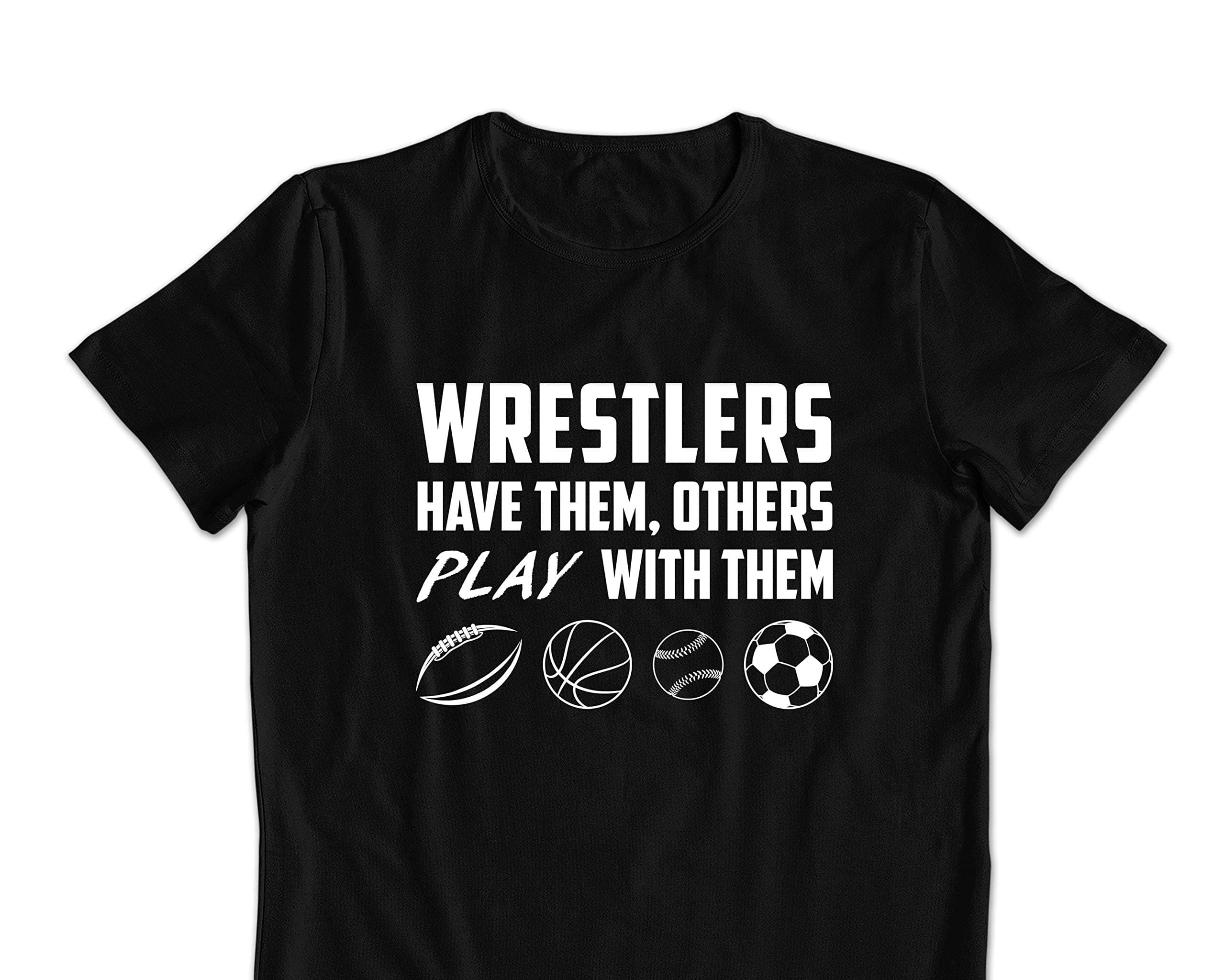 Wrestlers have them, Wrestlers have them Others play with them tshirt