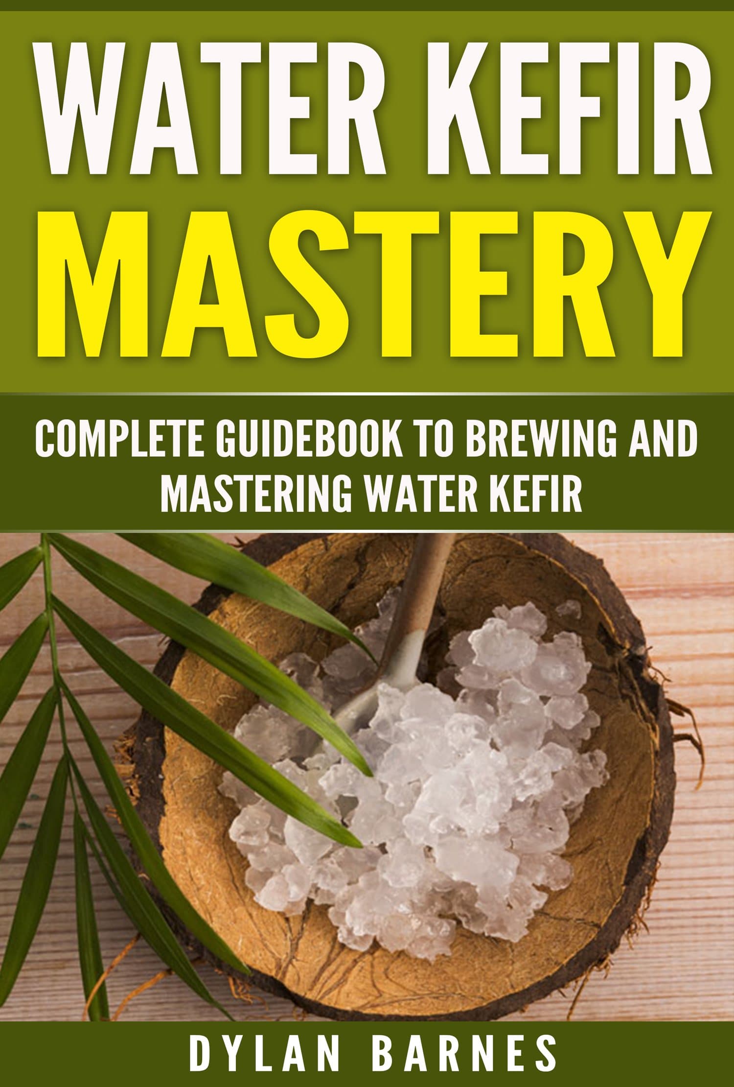 Water Kefir Mastery: Complete Guidebook to Brewing and Mastering Water Kefir (Health and Wellness Mastery Series)