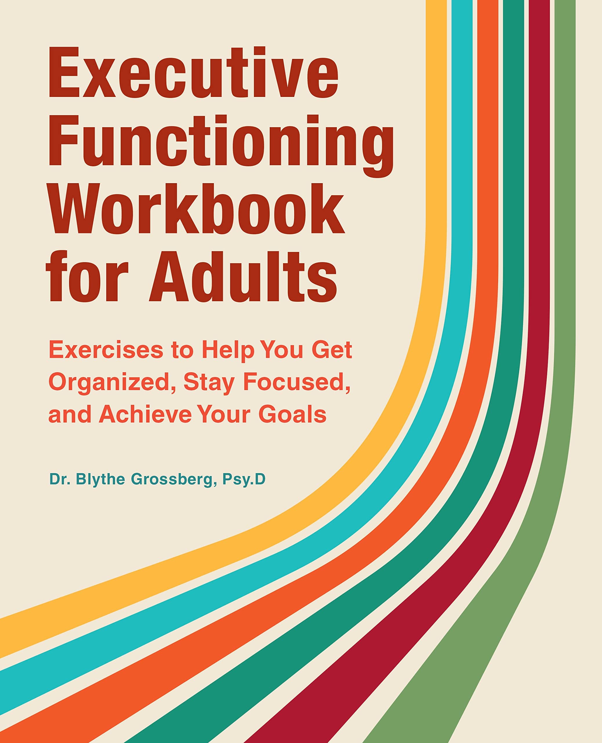 Executive Functioning Workbook for Adults: Exercises to Help You Get Organized, Stay Focused, and Achieve Your Goals
