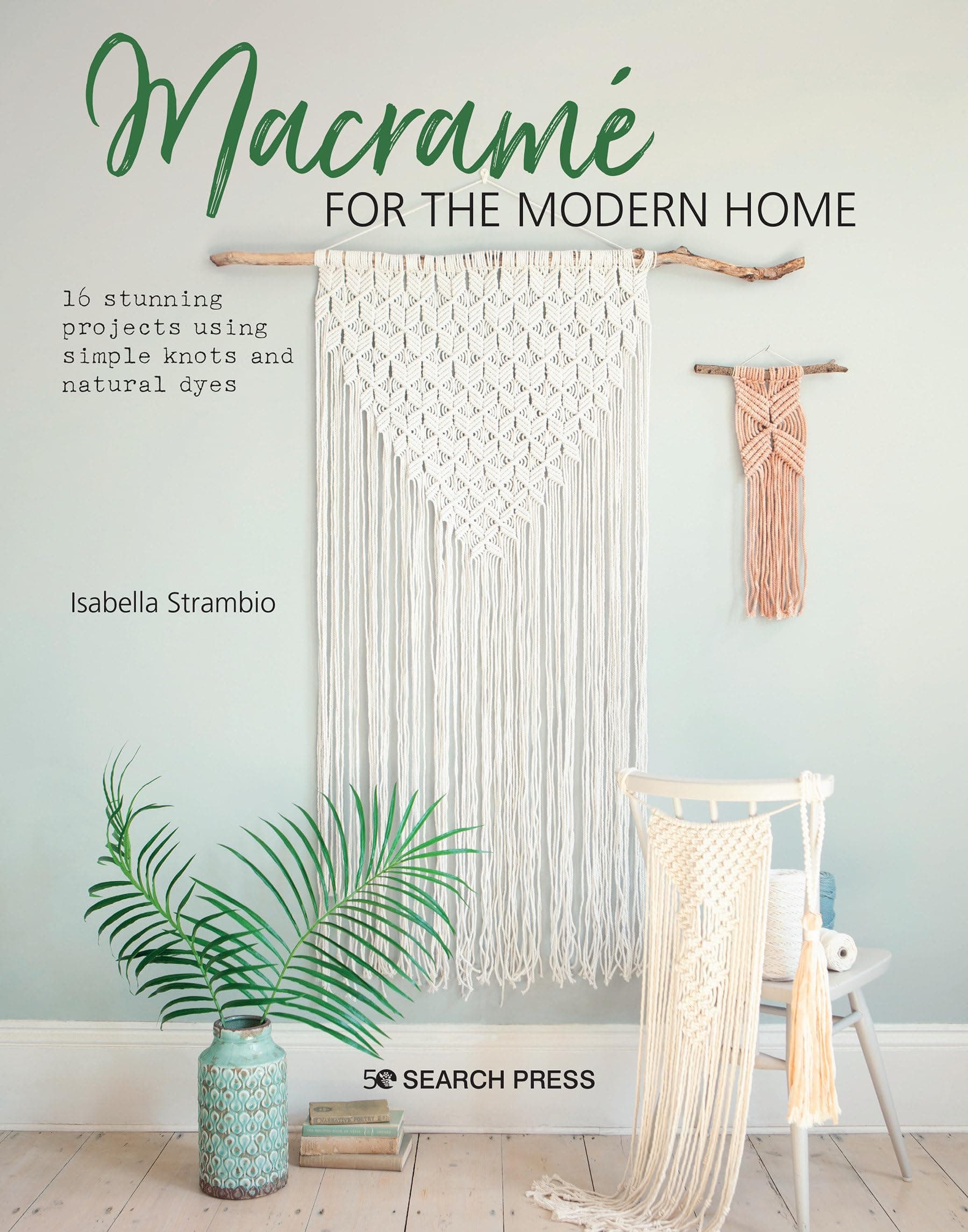 Macramé for the Modern Home: 16 stunning projects using simple knots and natural dyes