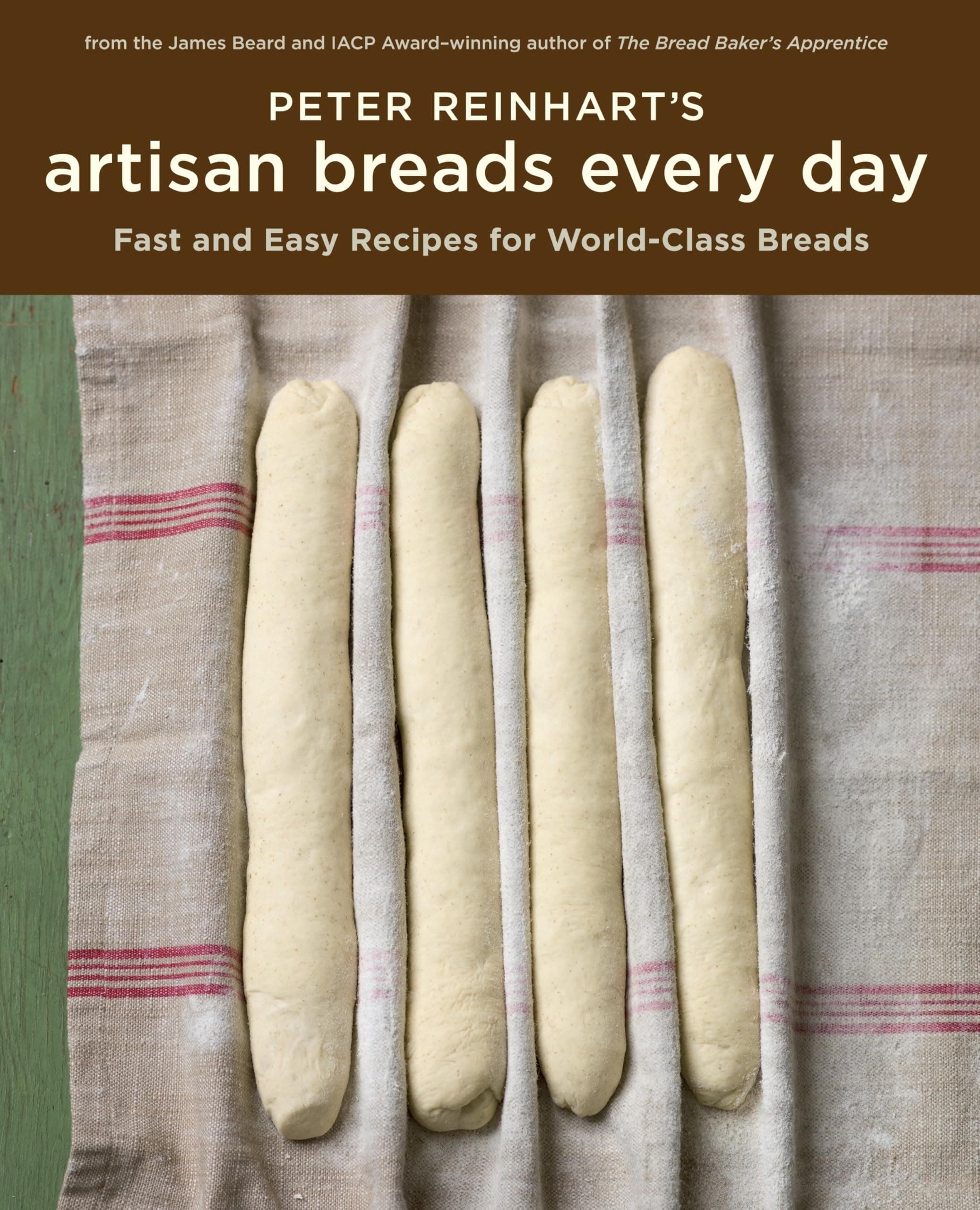 Peter Reinhart's Artisan Breads Every Day: Fast and Easy Recipes for World-Class Breads [A Ba