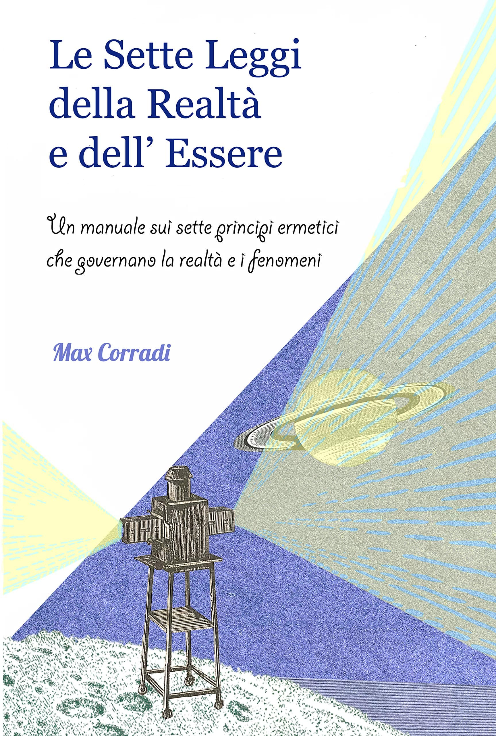 Le Sette Leggi della Realtà e dell’Essere: Un manuale sui sette principi ermetici che governano la realtà e i fenomeni (Ermetismo e Ontologia) (Italian Edition)