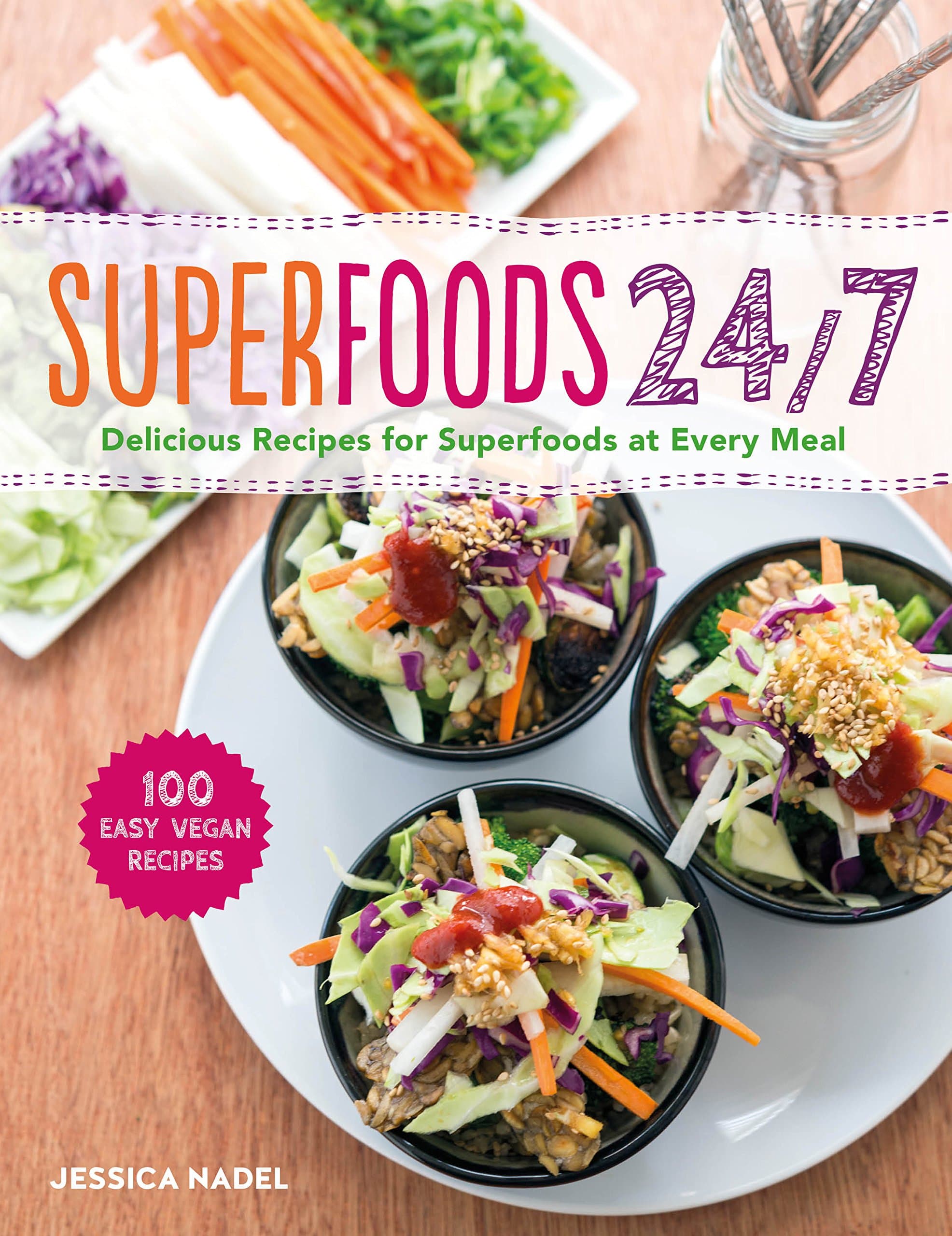 Superfoods 24/7: More Than 100 Easy and Inspired Recipes to Enjoy the Worldâ€™s Most Nutritious Foods at Every Meal, Every Day