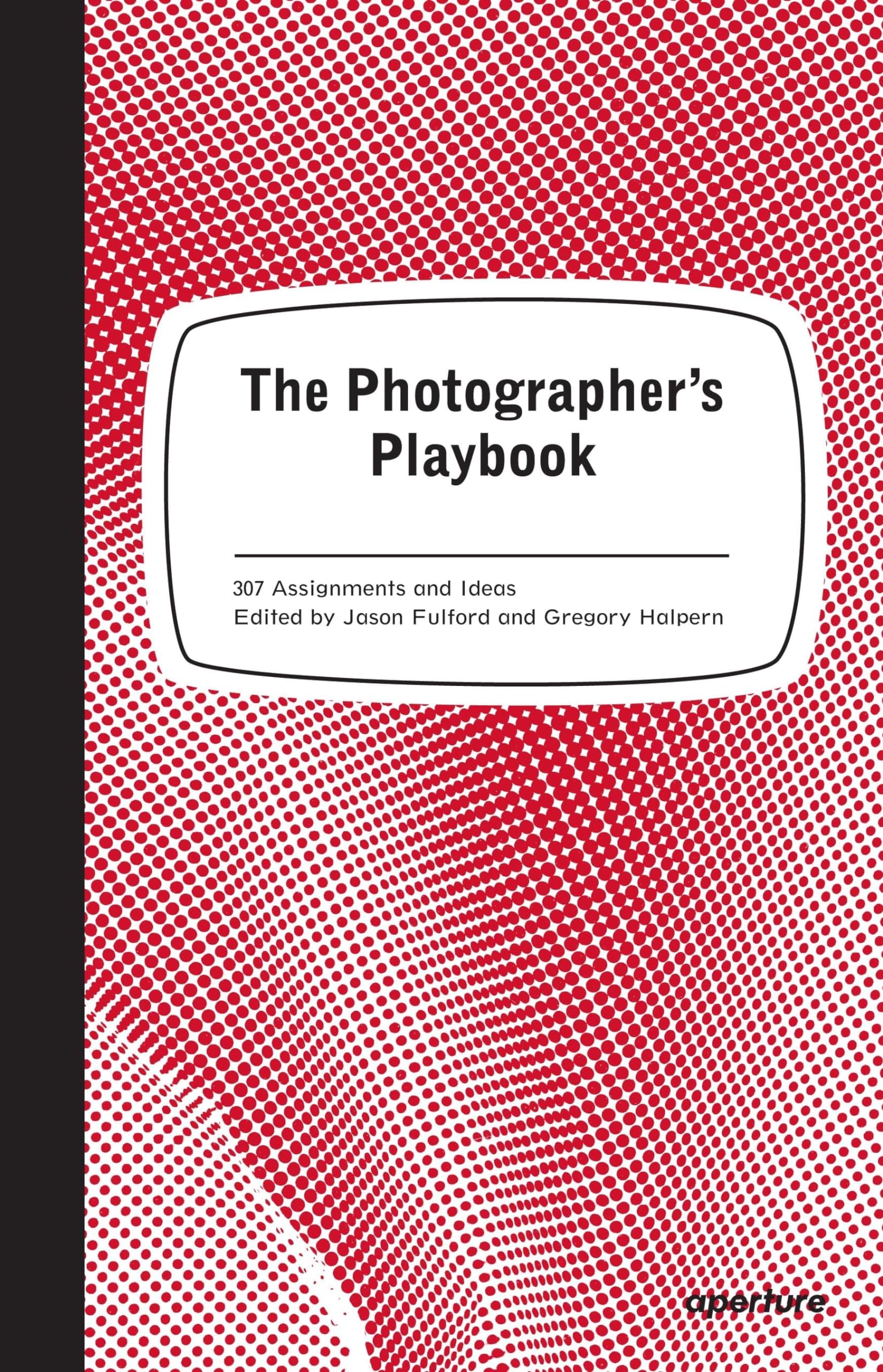 Aperture The Photographer's Playbook: 307 Assignments and Ideas